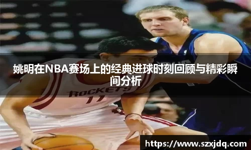 姚明在NBA赛场上的经典进球时刻回顾与精彩瞬间分析