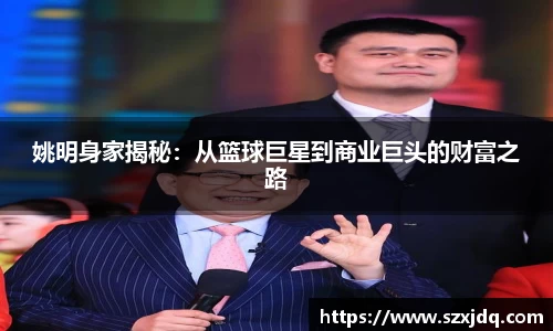 姚明身家揭秘：从篮球巨星到商业巨头的财富之路