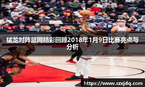 猛龙对阵篮网精彩回顾2018年1月9日比赛亮点与分析
