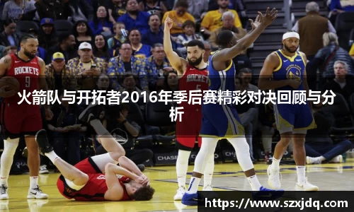 火箭队与开拓者2016年季后赛精彩对决回顾与分析