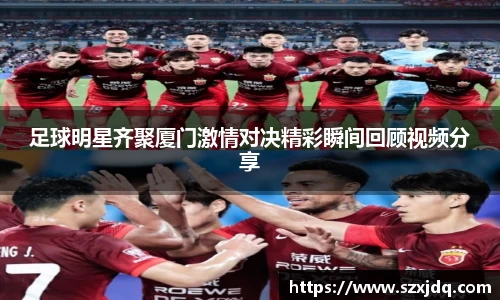 足球明星齐聚厦门激情对决精彩瞬间回顾视频分享